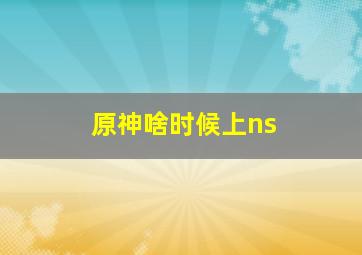 原神啥时候上ns