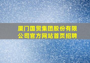 厦门国贸集团股份有限公司官方网站首页招聘