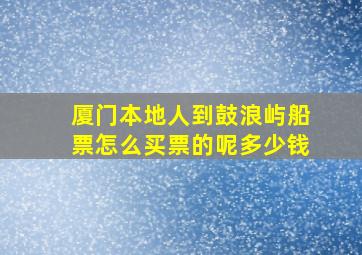 厦门本地人到鼓浪屿船票怎么买票的呢多少钱