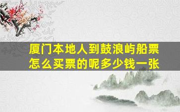 厦门本地人到鼓浪屿船票怎么买票的呢多少钱一张