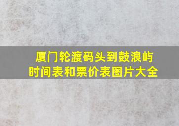 厦门轮渡码头到鼓浪屿时间表和票价表图片大全