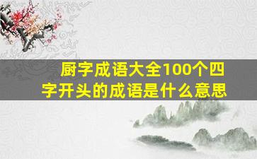 厨字成语大全100个四字开头的成语是什么意思