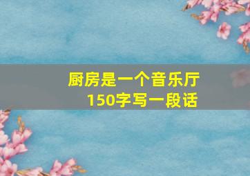 厨房是一个音乐厅150字写一段话