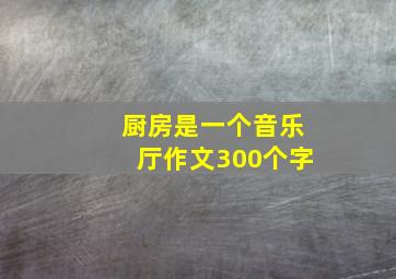 厨房是一个音乐厅作文300个字