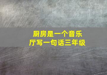 厨房是一个音乐厅写一句话三年级