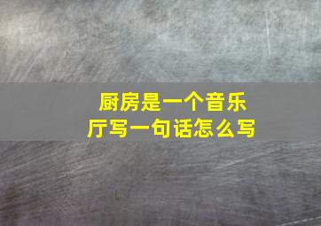 厨房是一个音乐厅写一句话怎么写