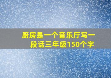 厨房是一个音乐厅写一段话三年级150个字