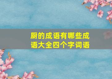 厨的成语有哪些成语大全四个字词语