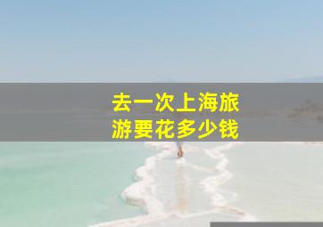 去一次上海旅游要花多少钱