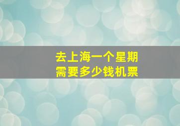 去上海一个星期需要多少钱机票