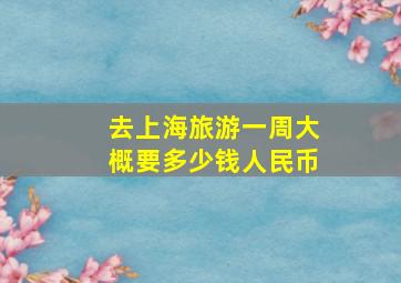 去上海旅游一周大概要多少钱人民币