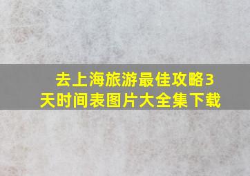 去上海旅游最佳攻略3天时间表图片大全集下载