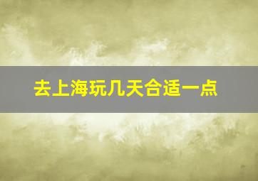 去上海玩几天合适一点