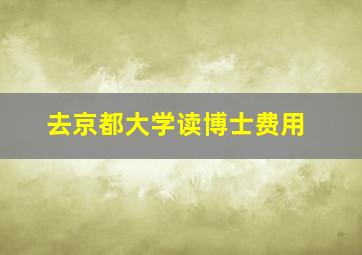 去京都大学读博士费用