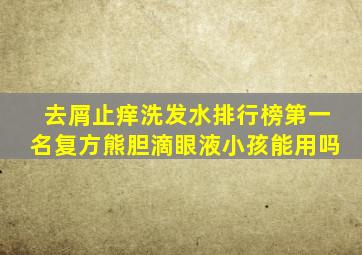 去屑止痒洗发水排行榜第一名复方熊胆滴眼液小孩能用吗