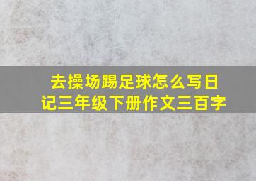 去操场踢足球怎么写日记三年级下册作文三百字