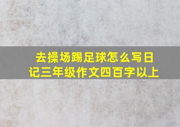 去操场踢足球怎么写日记三年级作文四百字以上