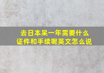 去日本呆一年需要什么证件和手续呢英文怎么说