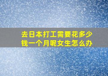 去日本打工需要花多少钱一个月呢女生怎么办