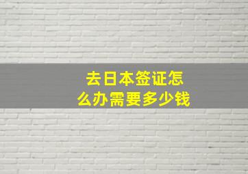 去日本签证怎么办需要多少钱