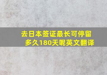 去日本签证最长可停留多久180天呢英文翻译