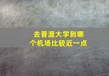 去普渡大学到哪个机场比较近一点