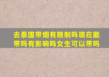 去泰国带烟有限制吗现在能带吗有影响吗女生可以带吗