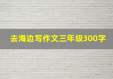 去海边写作文三年级300字