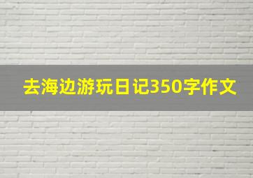 去海边游玩日记350字作文