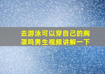 去游泳可以穿自己的胸罩吗男生视频讲解一下