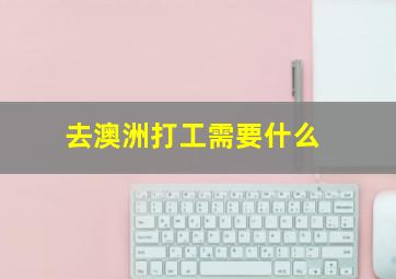 去澳洲打工需要什么