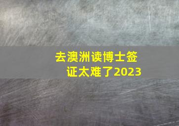 去澳洲读博士签证太难了2023