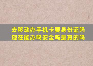 去移动办手机卡要身份证吗现在能办吗安全吗是真的吗