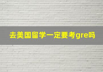 去美国留学一定要考gre吗