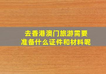 去香港澳门旅游需要准备什么证件和材料呢