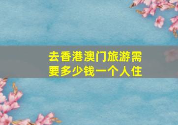 去香港澳门旅游需要多少钱一个人住