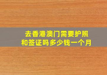 去香港澳门需要护照和签证吗多少钱一个月