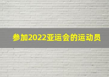 参加2022亚运会的运动员