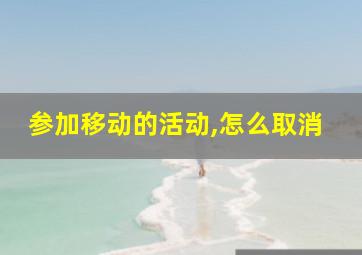 参加移动的活动,怎么取消