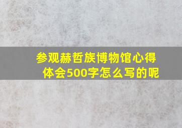 参观赫哲族博物馆心得体会500字怎么写的呢