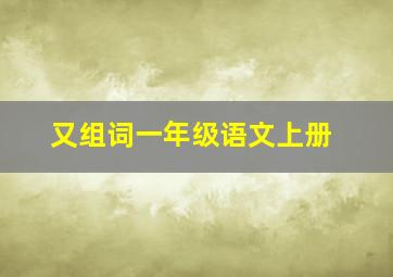 又组词一年级语文上册