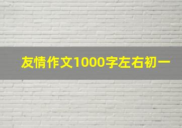 友情作文1000字左右初一