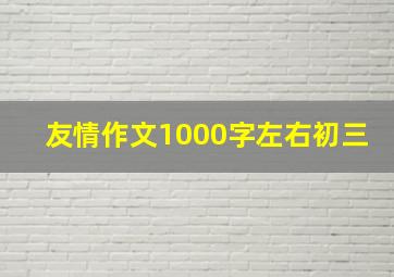 友情作文1000字左右初三