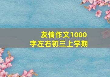 友情作文1000字左右初三上学期