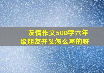 友情作文500字六年级朋友开头怎么写的呀