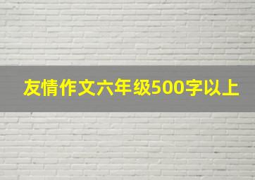 友情作文六年级500字以上