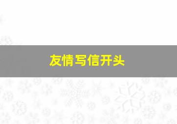 友情写信开头