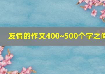 友情的作文400~500个字之间