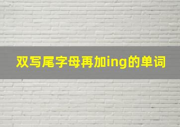 双写尾字母再加ing的单词