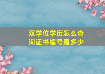 双学位学历怎么查询证书编号是多少